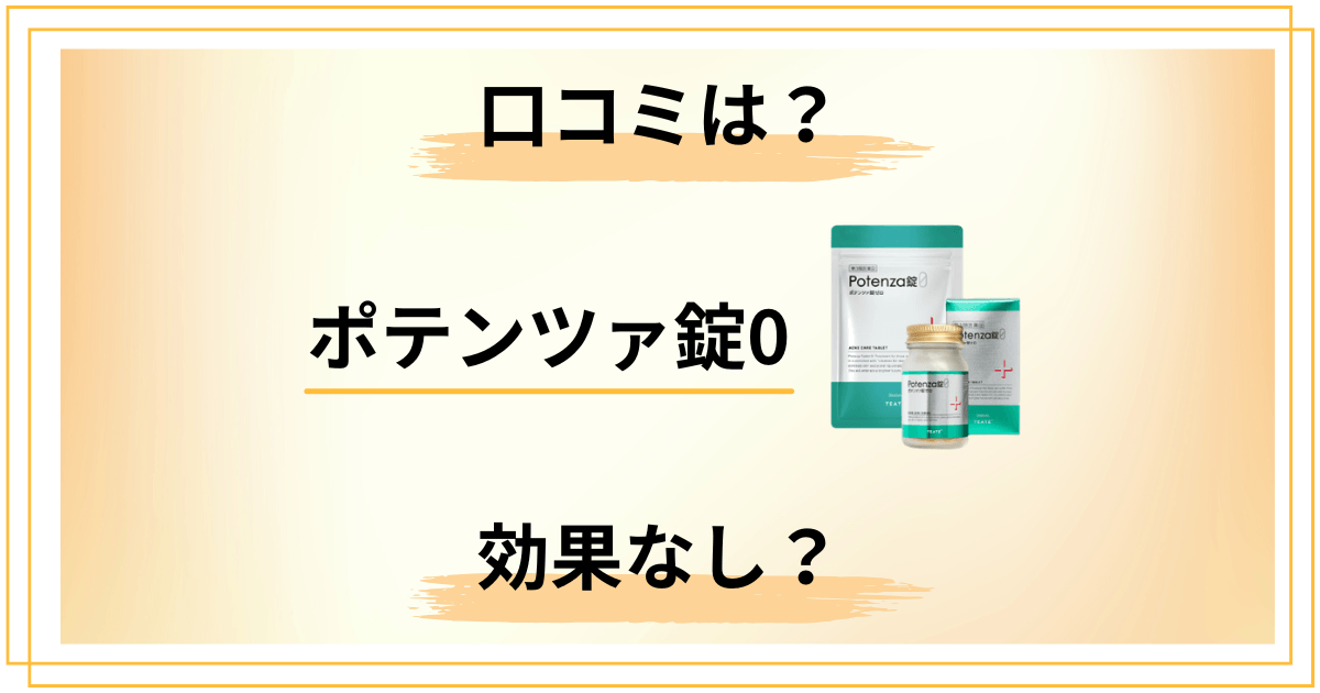 【効果なし？】怪しい？ポテンツァ錠0の口コミを徹底レビュー
