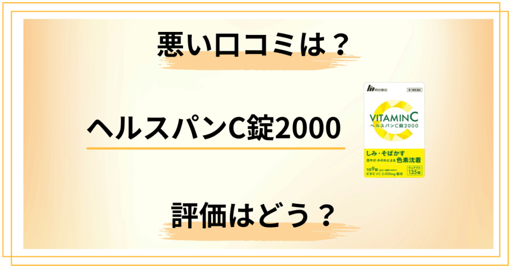 【評価は本当？】ヘルスパンC錠2000の悪い口コミとシミ効果をレビュー