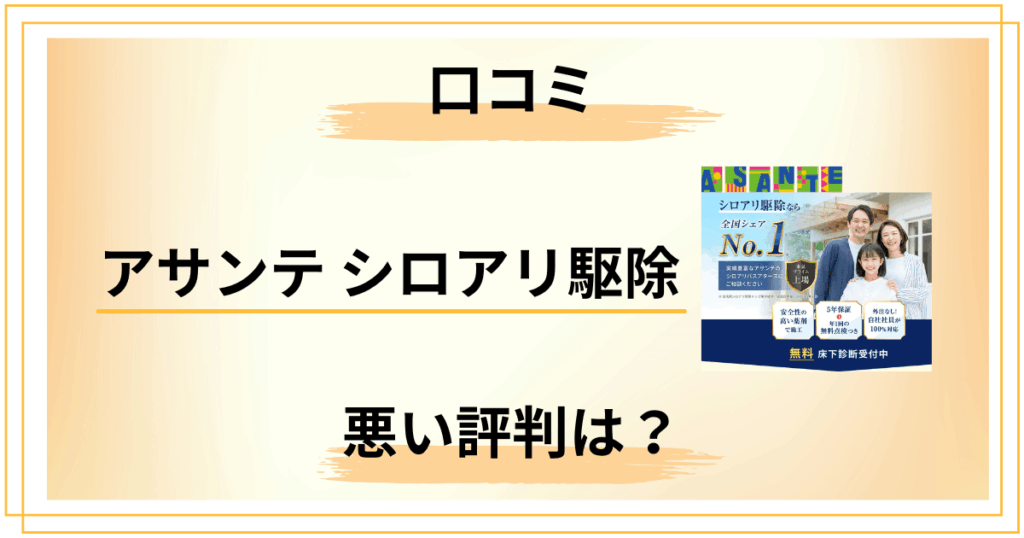 【やめとけ？】アサンテ シロアリ駆除の評判は？費用が高い5つの理由