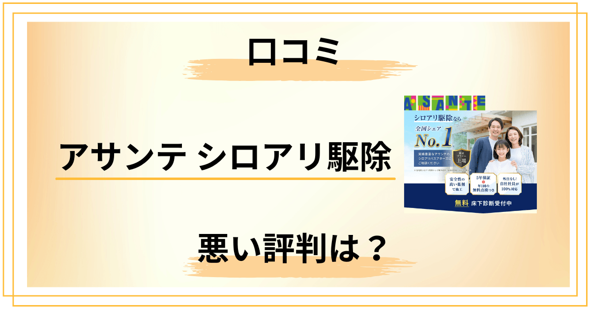 【やめとけ?】アサンテ シロアリ駆除の評判は?費用が高い5つの理由