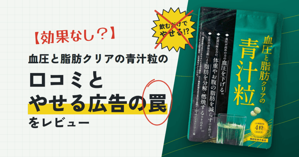 【効果なし？】血圧と脂肪クリアの青汁粒の口コミとやせる広告の罠をレビュー