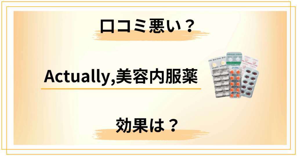 【口コミ悪い？】Actually,美容内服薬の効果と知恵袋での評判をレビュー