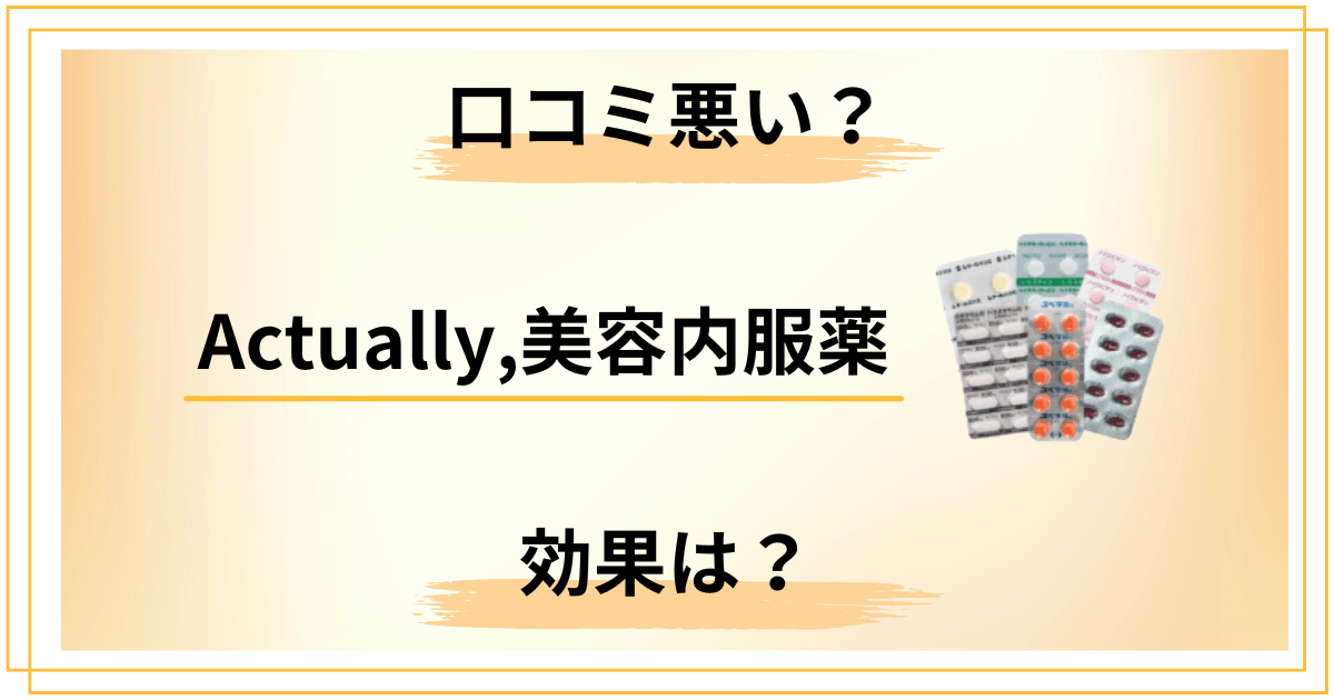 【口コミ悪い?】Actually,美容内服薬の効果と知恵袋での評判をレビュー