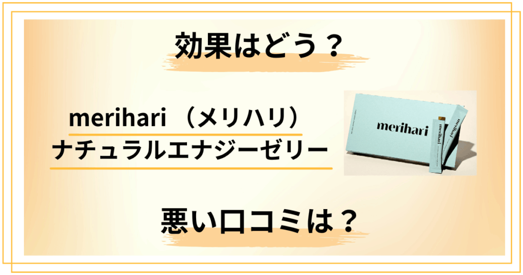 merihari （メリハリ）ナチュラルエナジーゼリーの効果は？悪い口コミも検証