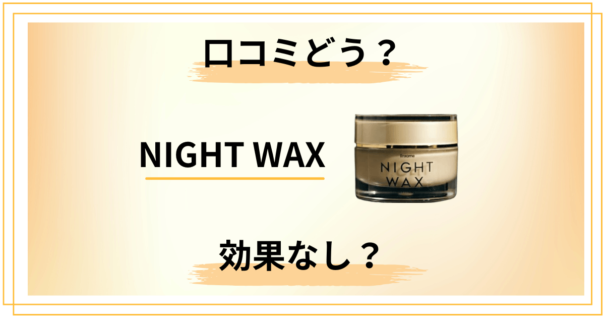 【効果なし?】知恵袋では?NIGHT WAXの口コミを正直にレビュー