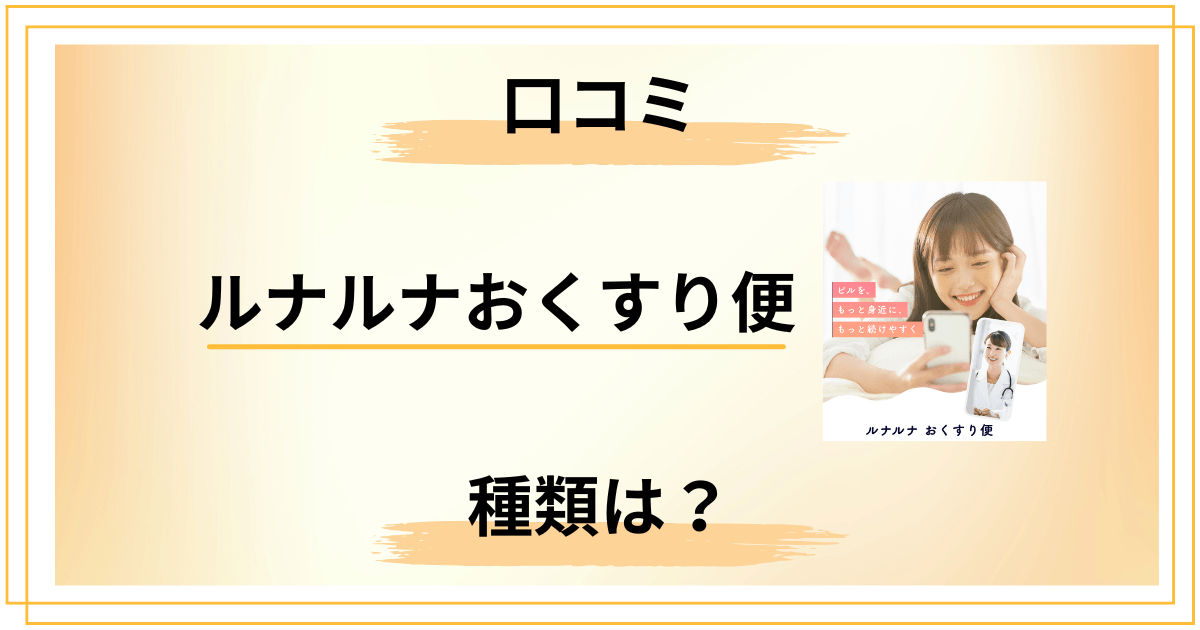 【種類は？】ルナルナおくすり便の口コミと知恵袋での評判を徹底レビュー