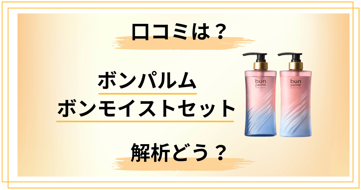 【効果は?】解析どう?ボンパルム ボンモイストセットの口コミをレビュー