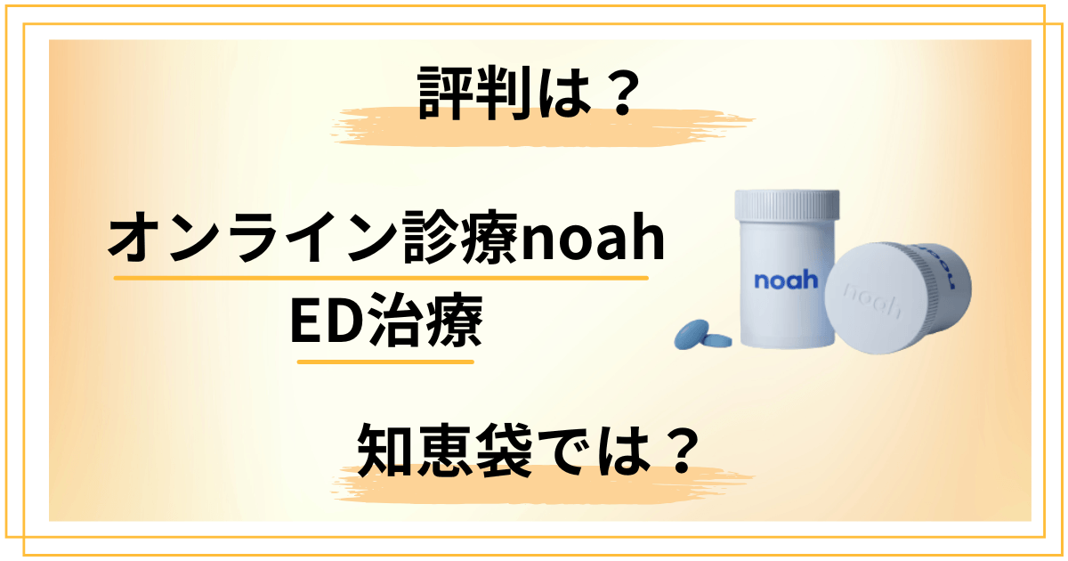 【知恵袋では？】オンライン診療noah（ノア）ED治療の評判を本気レビュー