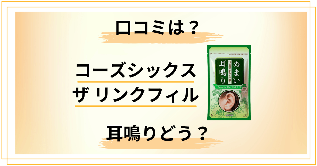 【副作用は？】耳鳴りどう？コーズシックス ザ リンクフィルの口コミをレビュー