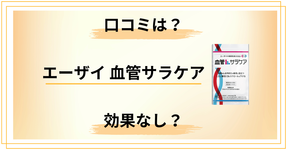 【効果なし?】エーザイ 血管サラケアの口コミを包み隠さずレビュー