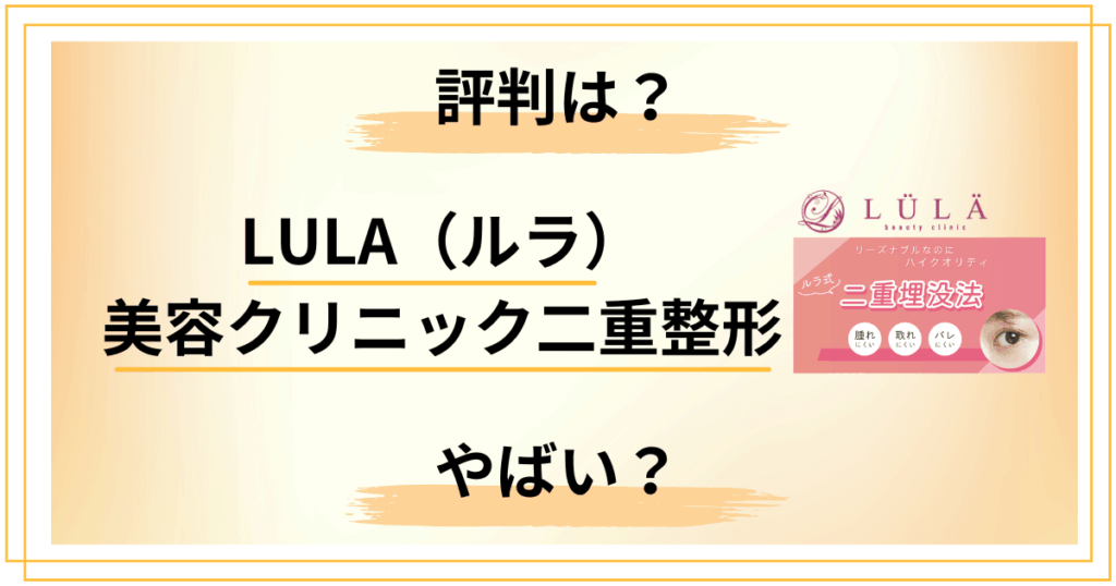 【評判は？】やばい？LULA（ルラ）美容クリニック二重整形の口コミをレビュー