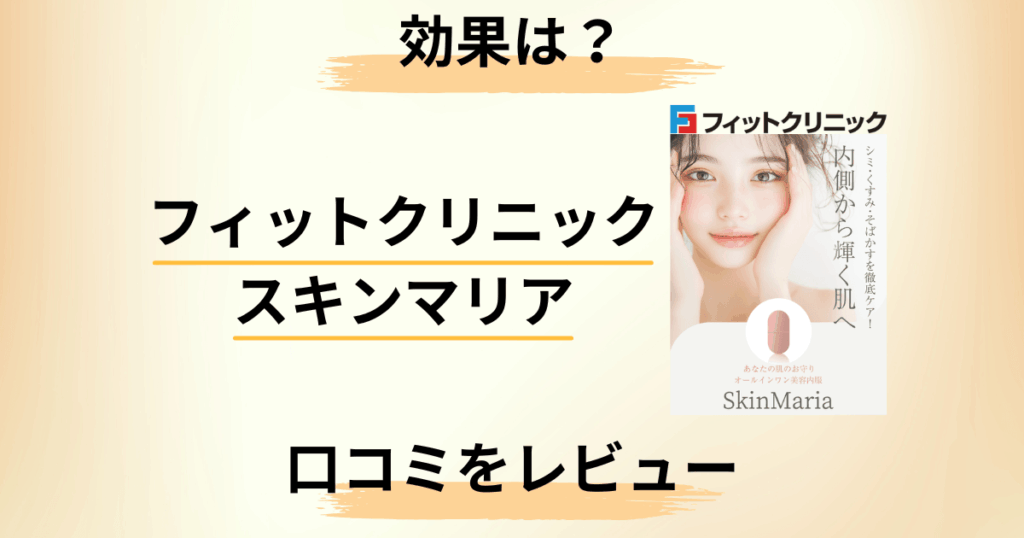 【効果はどう？】フィットクリニック スキンマリアの口コミをレビュー