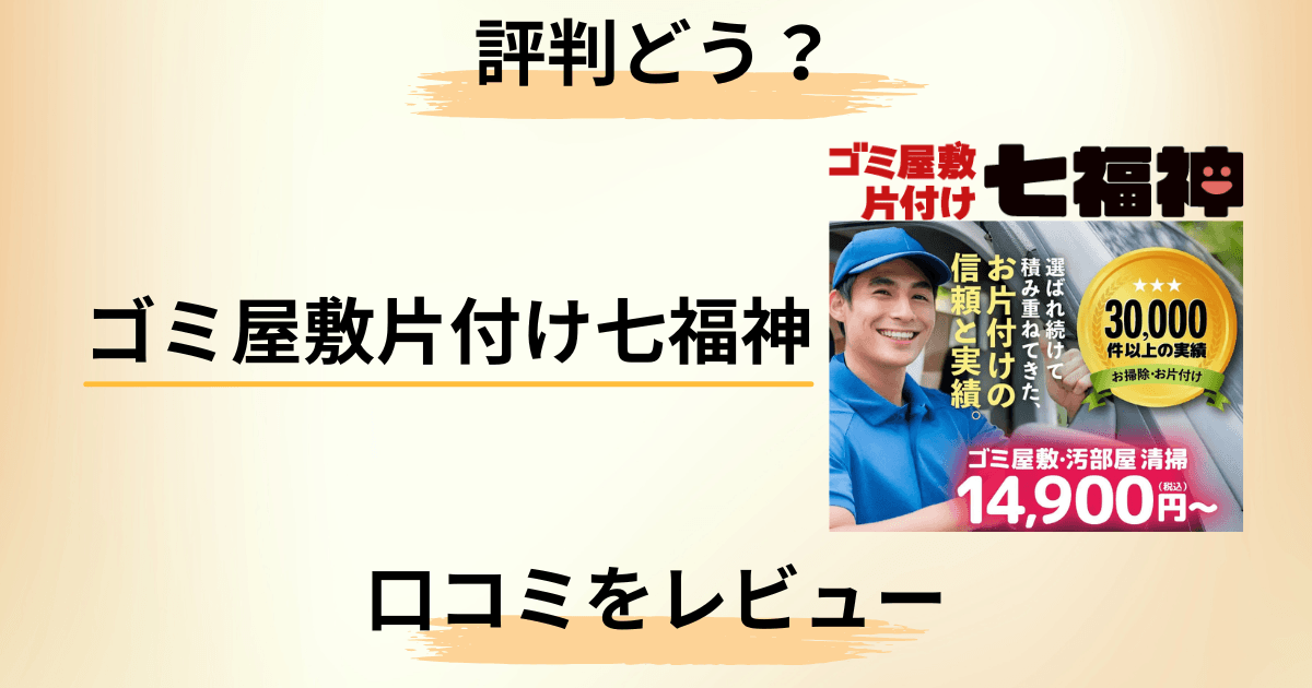 【評判どう?】費用は?ゴミ屋敷片付け七福神の口コミを正直にレビュー