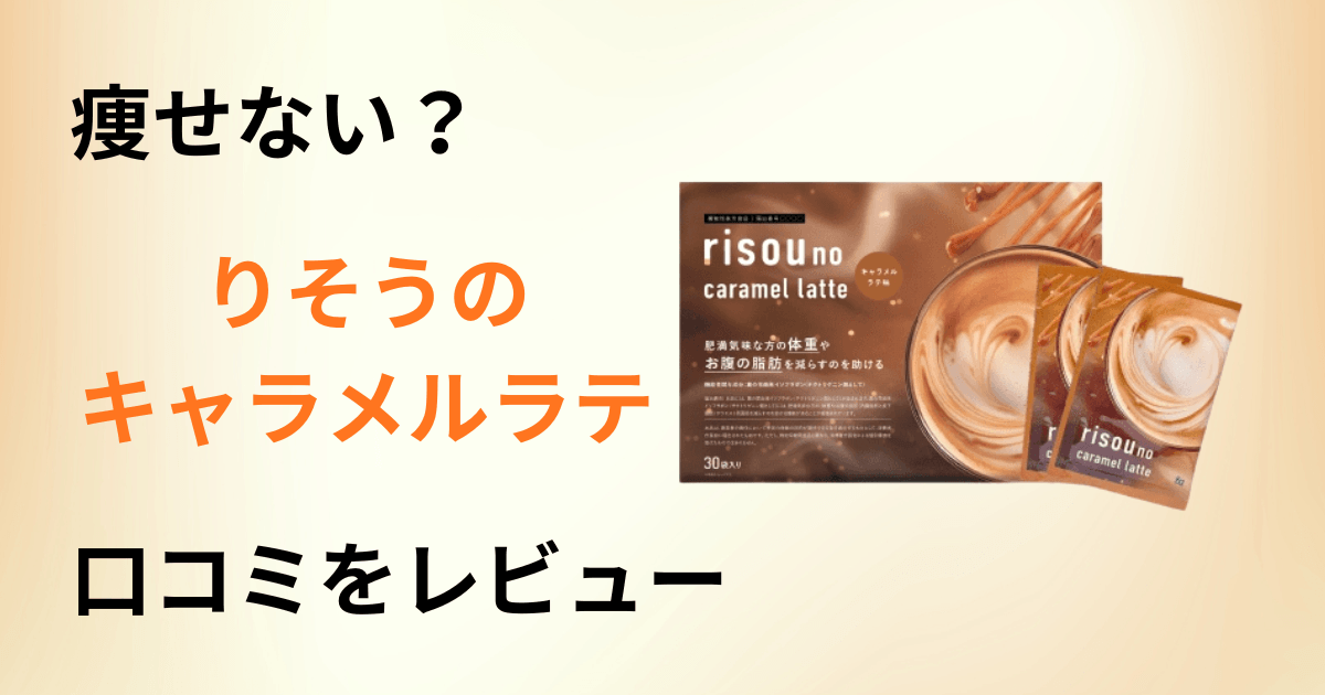 【痩せない？】効果は？りそうのキャラメルラテの口コミを正直レビュー