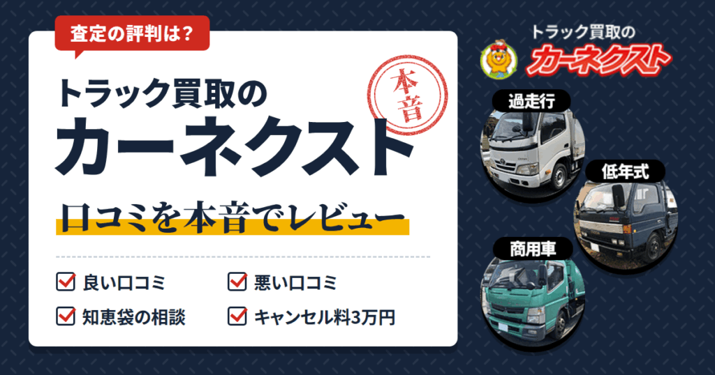 【査定の評判は？】トラック買取のカーネクストの口コミを本音でレビュー