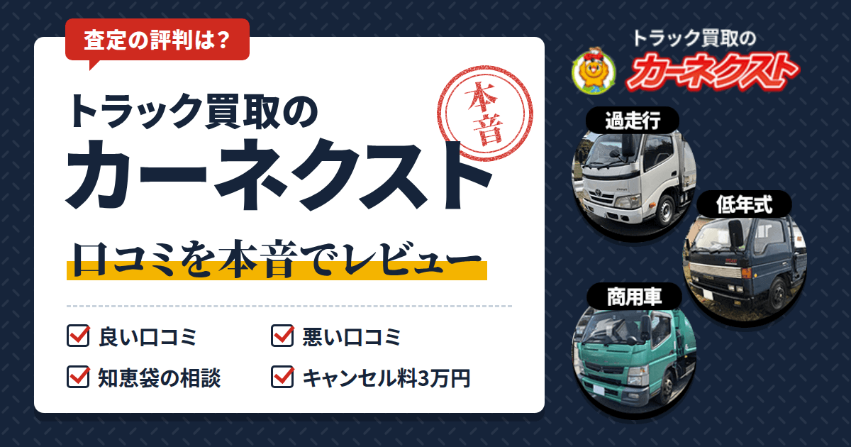 【査定の評判は？】トラック買取のカーネクストの口コミを本音でレビュー