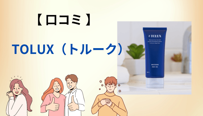 TOLUX(トルーク)の良い口コミ・悪い口コミを公平に要約する