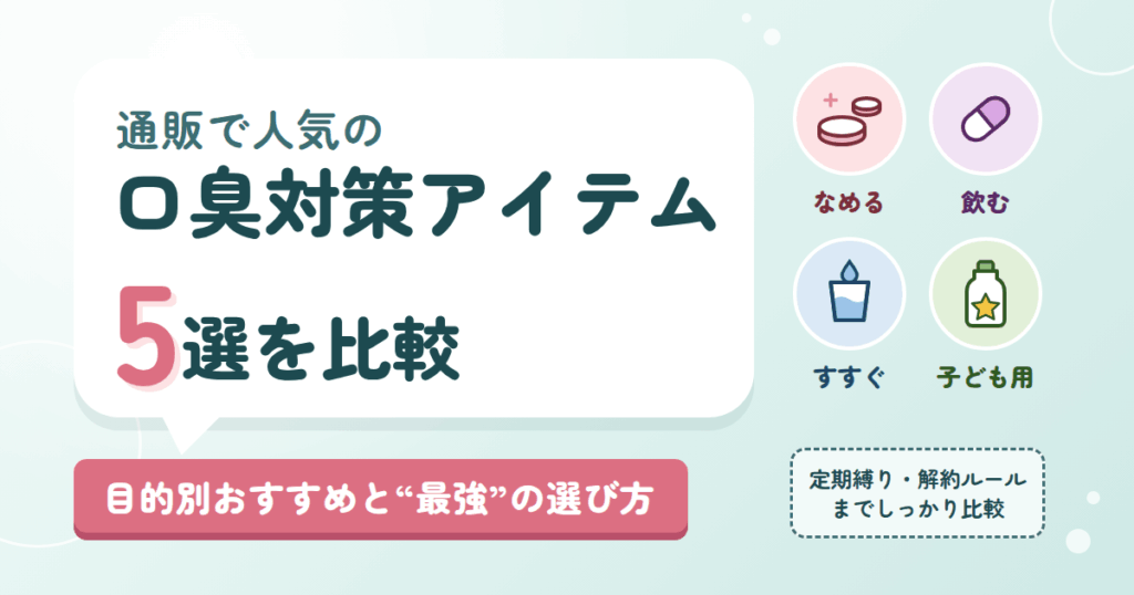 通販で人気の口臭対策アイテム5選を比較｜目的別おすすめと“最強”の選び方
